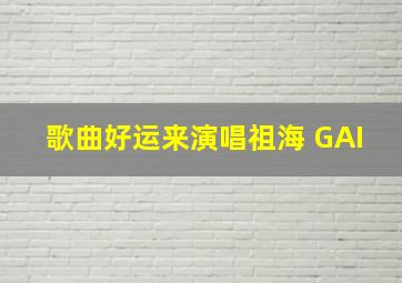 歌曲好运来演唱祖海 GAI